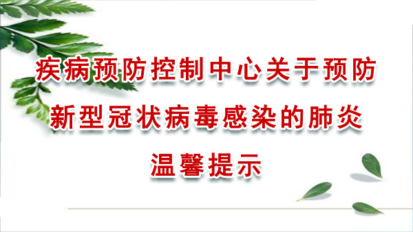 疾病预防控制中心关于预防新型冠状病毒感染的肺炎温馨提示