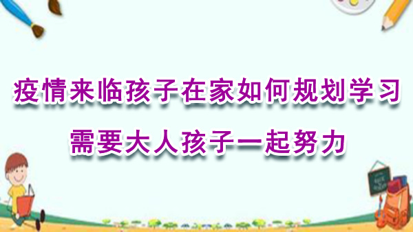 疫情来临孩子在家如何规划学习？需要大人孩子一起努力