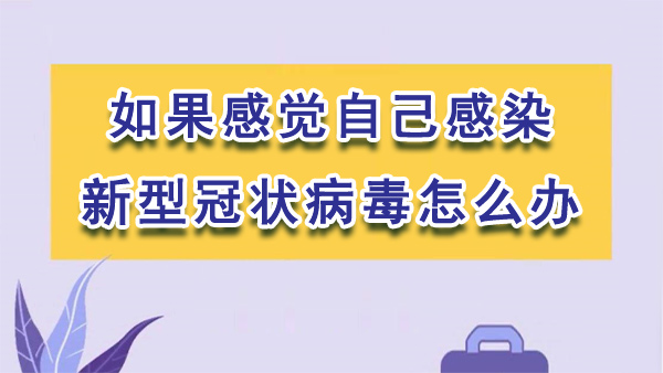 如果感觉自己感染新型冠状病毒怎么办