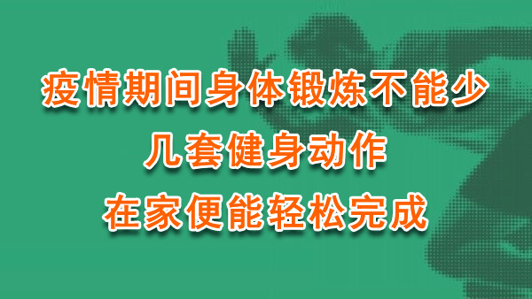 疫情期间身体锻炼不能少！几套健身动作，在家便能轻松完成！